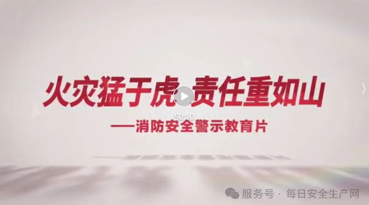 【视频】2025年消防安全警示教育片《火灾猛于虎,责任重如山》 - 每日安全生产网-安全生产与应急管理专业共享平台